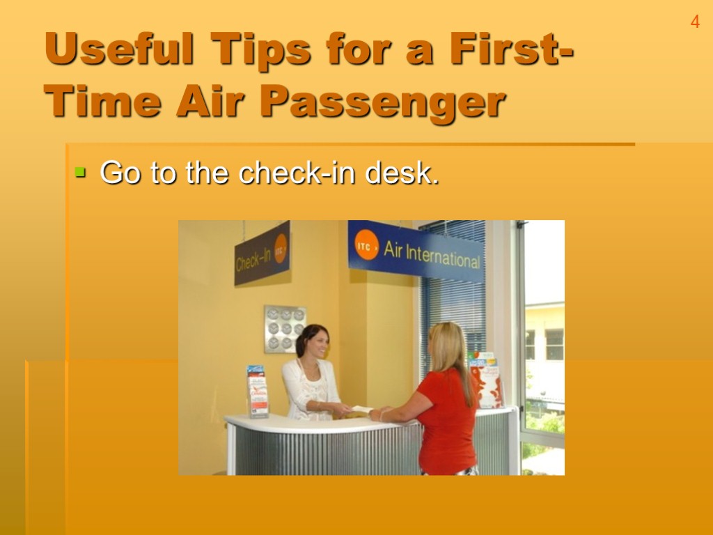 Useful Tips for a First-Time Air Passenger Go to the check-in desk. 4
